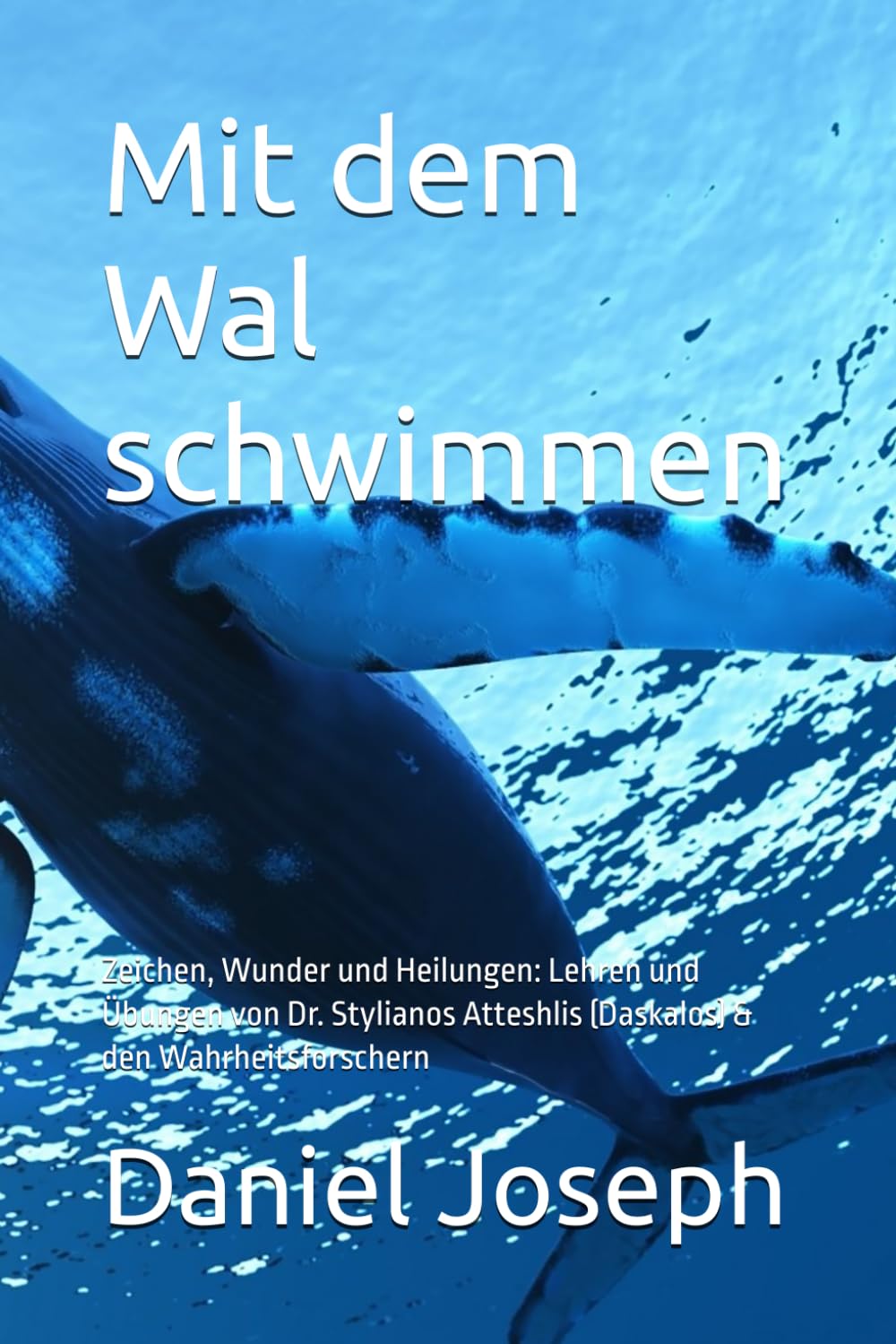 Mit dem Wal schwimmen: Zeichen, Wunder und Heilungen: Lehren und Übungen von Dr. Stylianos Atteshlis (Daskalos) & den Wahrheitsforschern Religion & Esotericism