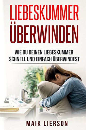 Liebeskummer überwinden: Der Ratgeber gegen Liebeskummer Herzschmerz Die Selbsttherapie wie du dein Liebesleben wieder auf die Beine bekommst und mit ... Rezepte gegen Liebeskummer, Band 1) Parents & Children
