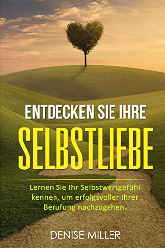 Selbstliebe: Entdecken Sie Ihre Selbstliebe - Lernen Sie Ihr Selbstwertgefühl kennen, um erfolgvoller Ihrer Berufung nachzugehen Health, Nutrition & Fitness