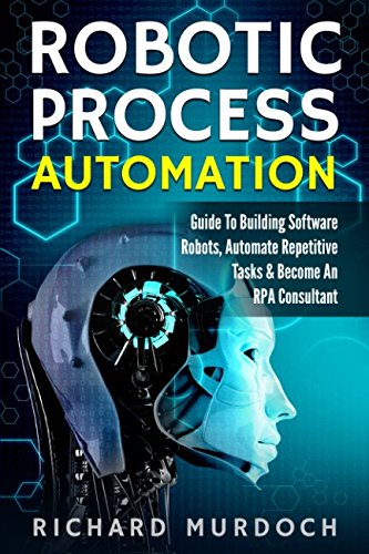 Robotic Process Automation: Guide To Building Software Robots, Automate Repetitive Tasks & Become An RPA Consultant Computer Science