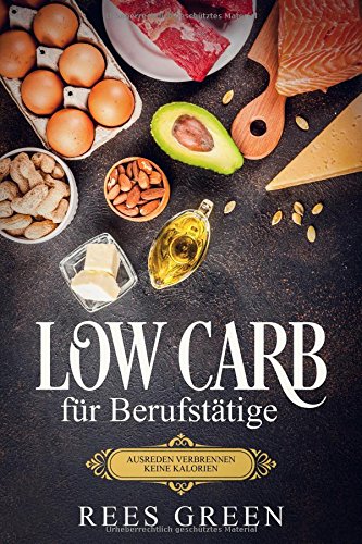 Low Carb für Berufstätige - Ausreden verbrennen keine Kalorien (zum schnellen Abnehmen & Fettverbrennung, Expresskochbuch) book