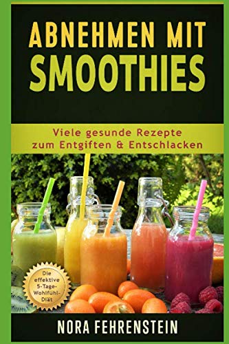 Abnehmen mit Smoothies: Viele gesunde Rezepte zum Entgiften u. Entschlacken. Die effektive 5-Tage-Wohlfühl-Diät Education & Training