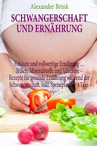 Schwangerschaft und Ernährung: Folsäure und vollwertige Ernährung … Stillen, Mineralstoffe und Vitamine – Rezepte für gesunde Ernährung während der Schwangerschaft. Inkl. Speiseplan für 3 Tage. Health, Nutrition & Fitness