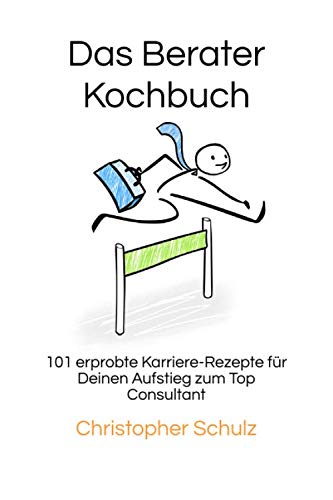 Das Berater-Kochbuch: 101 erprobte Karriere-Rezepte für Deinen Aufstieg zum Top Consultant Business, Finance & Career