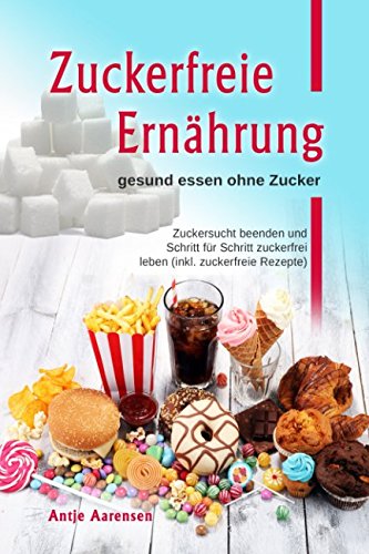 Zuckerfreie Ernährung gesund essen ohne Zucker: Zuckersucht beenden und Schritt für Schritt zuckerfrei leben (inkl. zuckerfreie Rezepte) Medicine