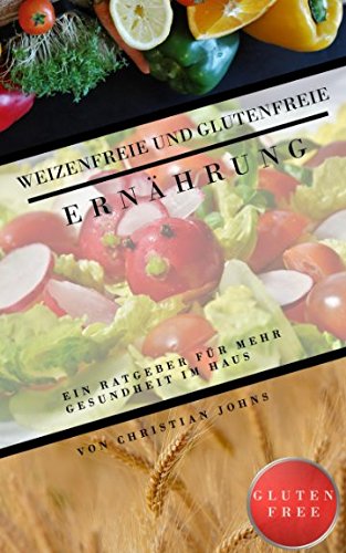 Weizenfreie/Glutenfreie Ernährung, Weizenallergien oder Glutenunverträglichkeit oder Zöliakie? Hier der Ratgeber, Glutenfreie Kochbuch: Der Ratgeber für Mehr Gesundheit in Ihren Haus Cooking & Enjoying
