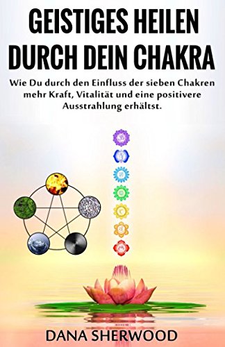 Geistiges Heilen durch Dein Chakra: Wie Du durch den Einfluss der sieben Chakren mehr Kraft, Vitalität und eine positivere Ausstrahlung erhältst Health, Nutrition & Fitness