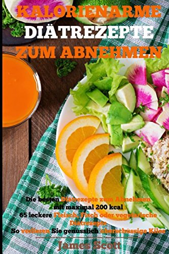 Kalorienarme Diätrezepte zum Abnehmen Die besten Diätrezepte zum Abnehmen mit maximal 200 kcal 65 leckere Fleisch, Fisch oder vegetarische Diätrezepte So verlieren Sie genüsslich überschüssige Kilos Health, Nutrition & Fitness