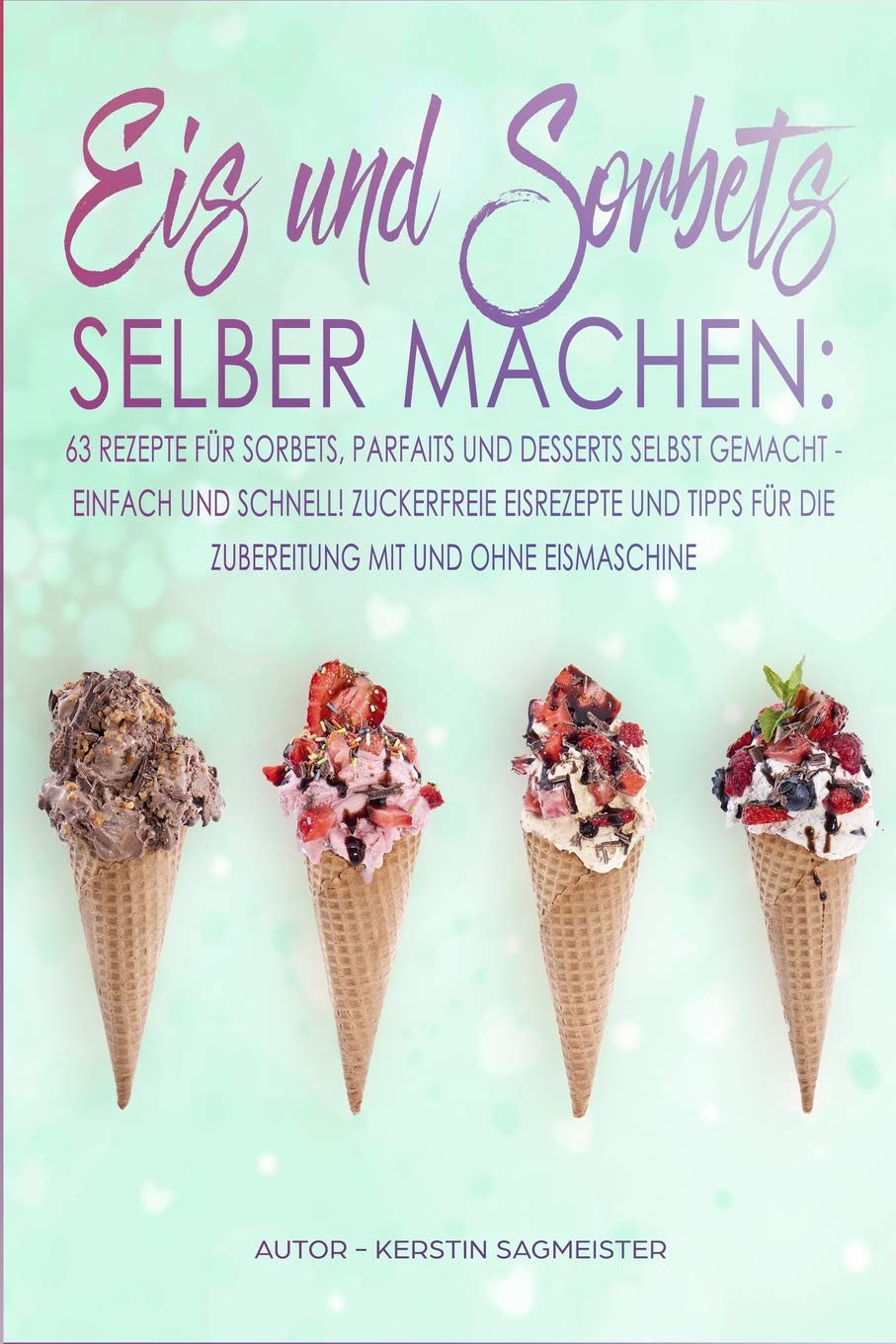 Eis und Sorbets selber machen: 63 Rezepte für Sorbets, Parfaits und Desserts selbst gemacht - Einfach und schnell! Zuckerfreie Eisrezepte und Tipps für die Zubereitung mit und ohne Eismaschine Cooking & Enjoying