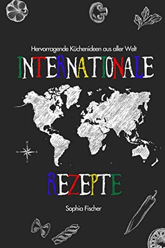 Internationale Rezepte: Hervorragende Küchenideen aus aller Welt International