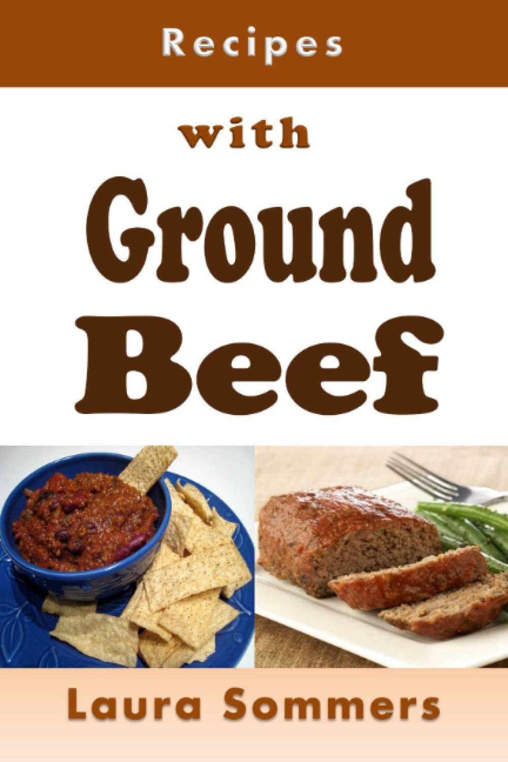 Recipes with Ground Beef: Cookbook for Meatballs, Meatloaf, Hamburgers, Chili and Other Ground Beef Meals Cooking & Enjoying