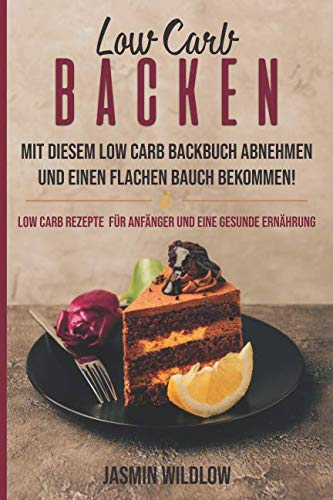 Low Carb Backen: Mit diesem Low Carb Backbuch abnehmen und einen flachen Bauch bekommen! Low Carb Rezepte für Anfänger und eine gesunde Ernährung book