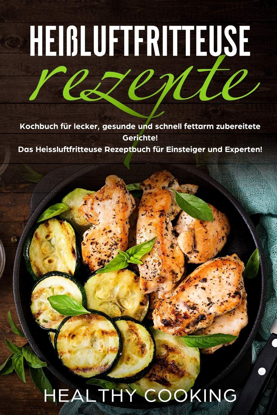 Heißluftfritteuse Rezepte: Kochbuch für lecker, gesunde und schnell fettarm zubereitete Gerichte! Das Heissluftfritteuse Rezeptbuch für Einsteiger und Experten! Leisure, Home & Garden