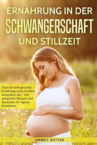 Ernährung in Schwangerschaft und Stillzeit: Tipps für eine gesunde Ernährung rund um diese besondere Zeit - inkl. geeigneter Rezepte und Baukasten für eigene Kreationen book