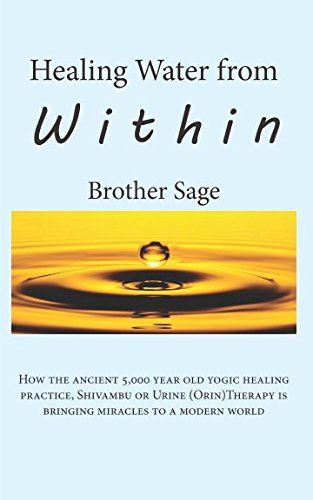Healing Water from Within by Brother Sage: How the ancient 5,000 year old yogic practice, Shivambu or Urine (Orin) Therapy is bringing miracles to a modern world. Religion & Esotericism