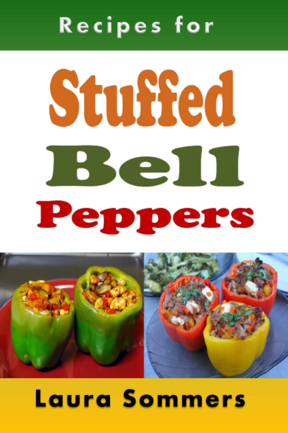 Recipes for Stuffed Bell Peppers: Stuffed Green, Yellow, Red or Orange Bell Peppers Cookbook Cooking & Enjoying