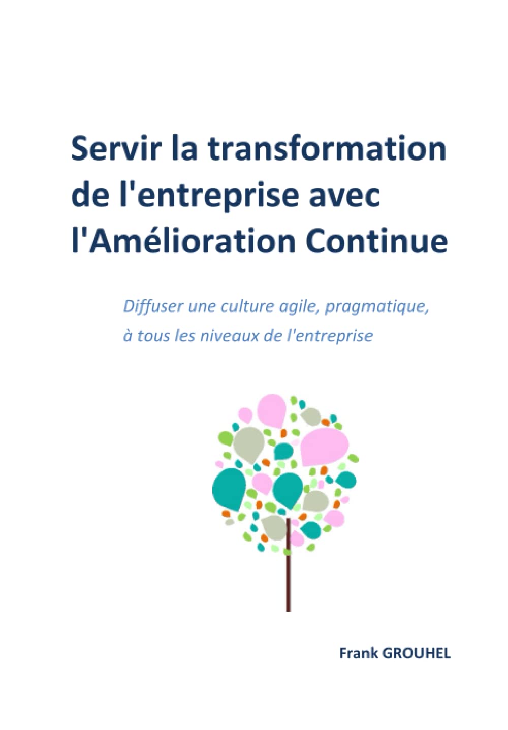 Servir la transformation de l'entreprise avec l'Amélioration Continue: Une approche pragmatique pour diffuser une culture agile, à tous les niveaux de l'entreprise book