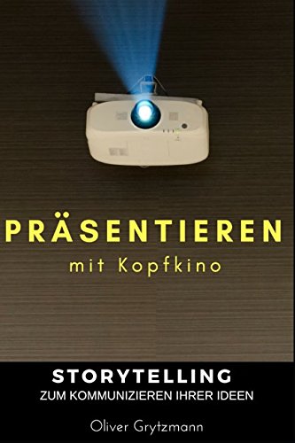 Präsentieren mit Kopfkino: Storytelling zum Kommunizieren Ihrer Ideen Business, Finance & Career