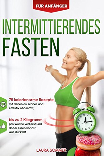 Intermittierendes Fasten für Anfänger: 75 kalorienarme Rezepte, mit denen du schnell und effektiv abnimmst, bis zu 2 Kilogramm pro Woche verlierst und dabei essen kannst, was du willst Computer Science