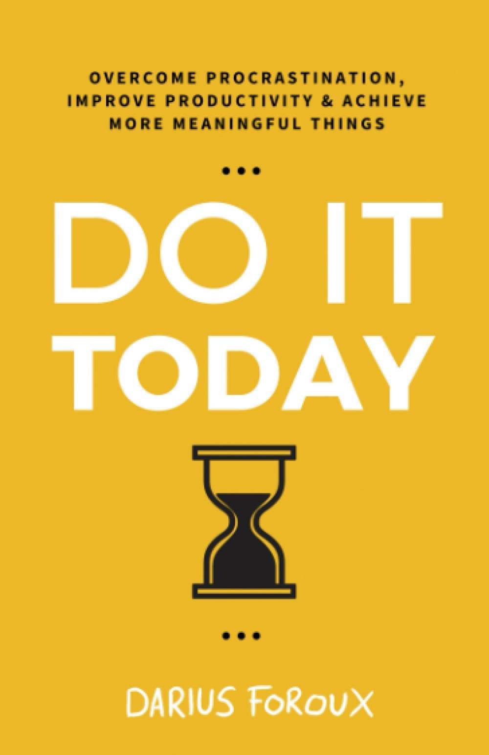 Do It Today: Overcome Procrastination, Improve Productivity, and Achieve More Meaningful Things Business, Finance & Career