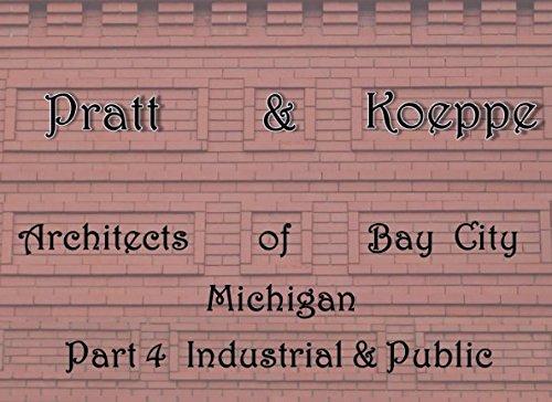 Pratt & Koeppe: Architects of Bay City, Michigan: Part 4 Industrial & Public: The Life & Works of Leverett Anson Pratt Architecture
