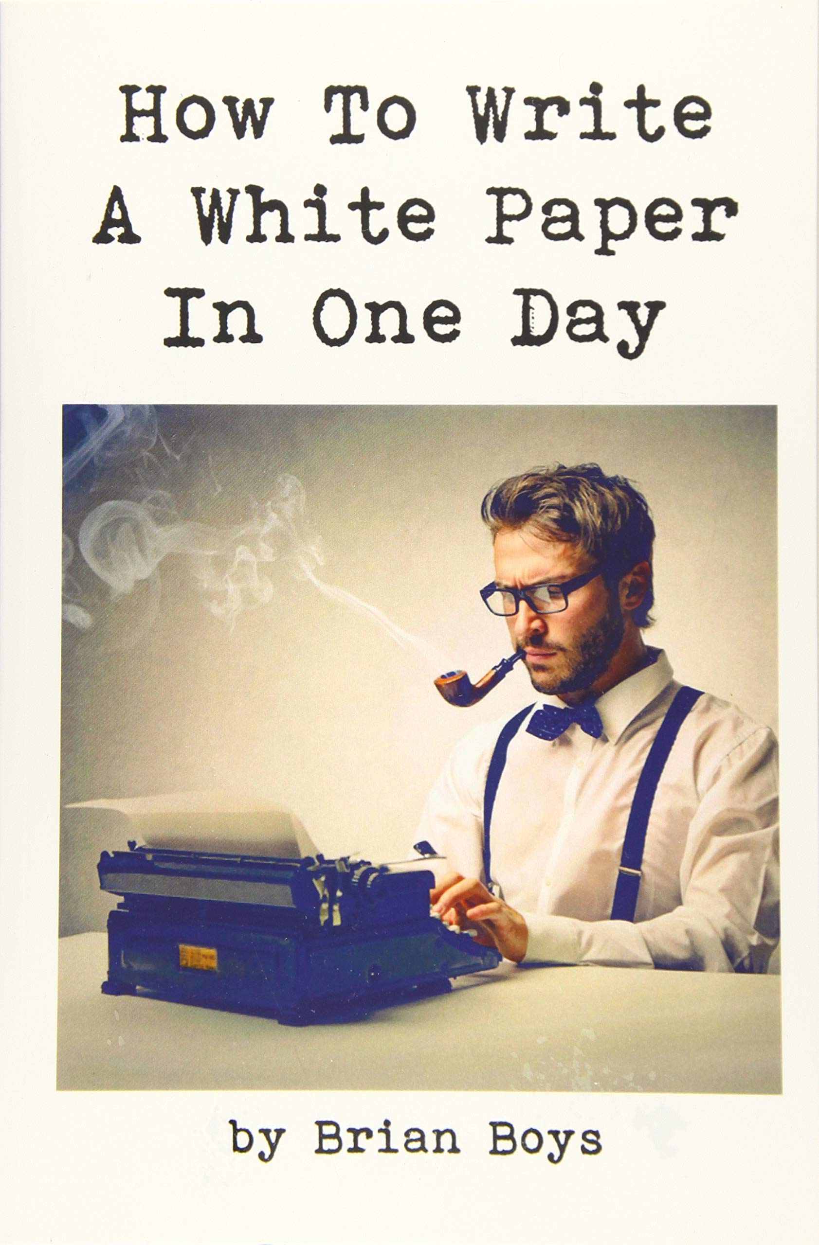 How To Write A White Paper In One Day: Everything you need to know to create your own powerful marketing tool. (Updated edition) Business, Finance & Career