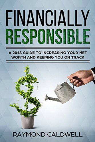 Financially Responsible: A 2018 Guide To Increasing Your Net Worth And Keeping You On Track Business & Technology