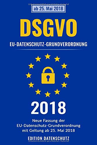 DSGVO | EU-Datenschutz-Grundverordnung (2018 ): Neue Fassung der EU-Datenschutz-Grundverordnung mit Geltung ab Geltung ab 25. Mai 2018 Law