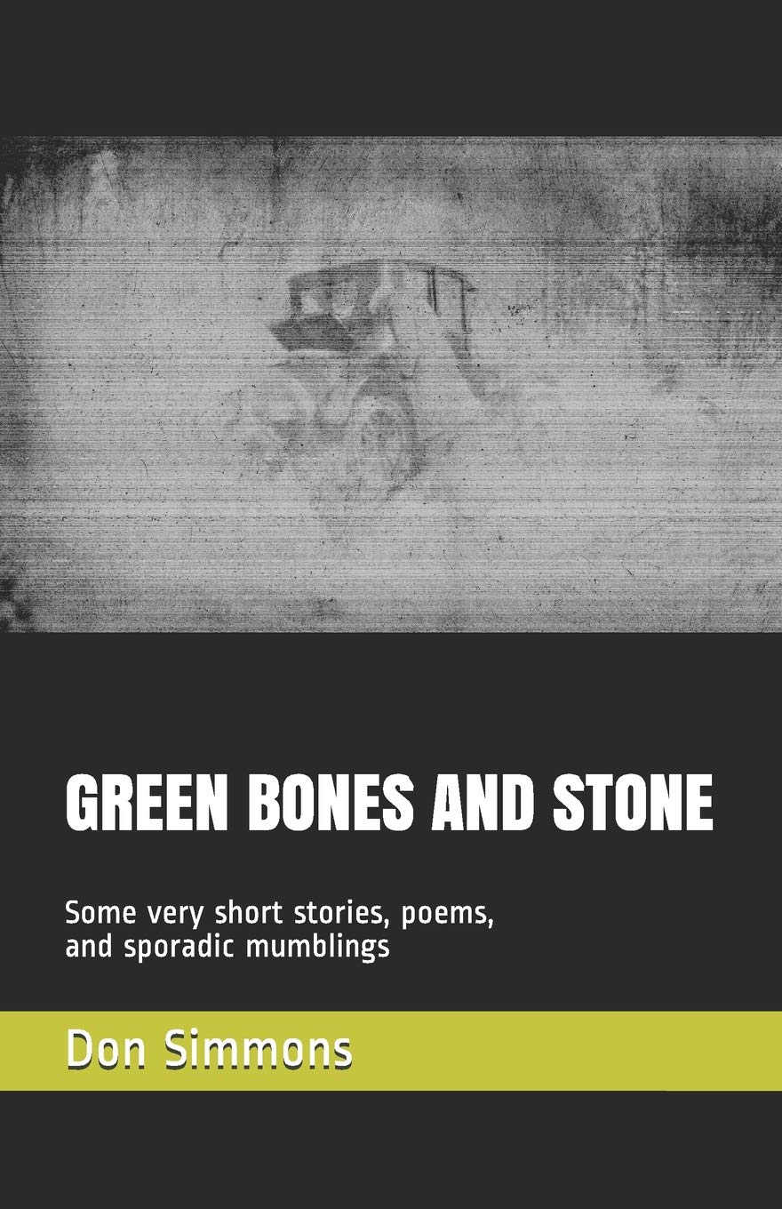 GREEN BONES AND STONE: Some very short stories, a few poems and sporatic mumblings Essays & Short Stories