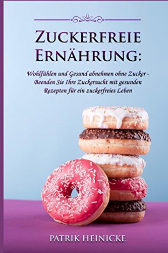 Zuckerfreie Ernährung: Wohlfühlen und Gesund abnehmen ohne Zucker - Beenden Sie Ihre Zuckersucht mit gesunden Rezepten für ein zuckerfreies Leben Health, Nutrition & Fitness