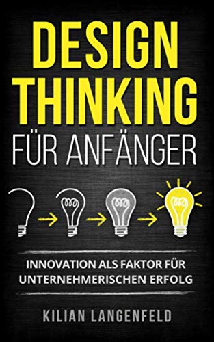Design Thinking für Anfänger: Innovation als Faktor für unternehmerischen Erfolg Business, Finance & Career