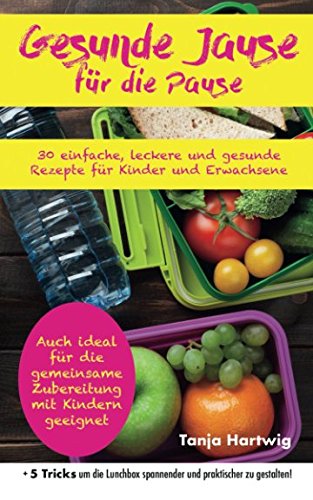 Gesunde Jause für die Pause: : 30 einfache, leckere und gesunde Rezepte für Kinder und Erwachsene (Auch ideal für die gemeinsame Zubereitung mit Kindern geeignet) Books