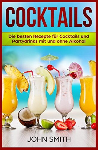 Cocktails Rezepte: Die besten Rezepte für Cocktails und Partydrinks mit und ohne Alkohol Cooking & Enjoying