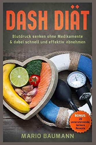 Dash Diät – Blutdruck senken ohne Medikamente & dabei schnell und effektiv abnehmen Bonus: 20 unterstützende, leckere Rezepte Health, Nutrition & Fitness