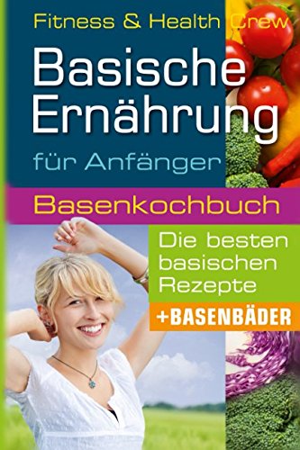 Basische Ernährung für Anfänger: Basenkochbuch für die besten basischen Rezepte und Basenbäder Self-help
