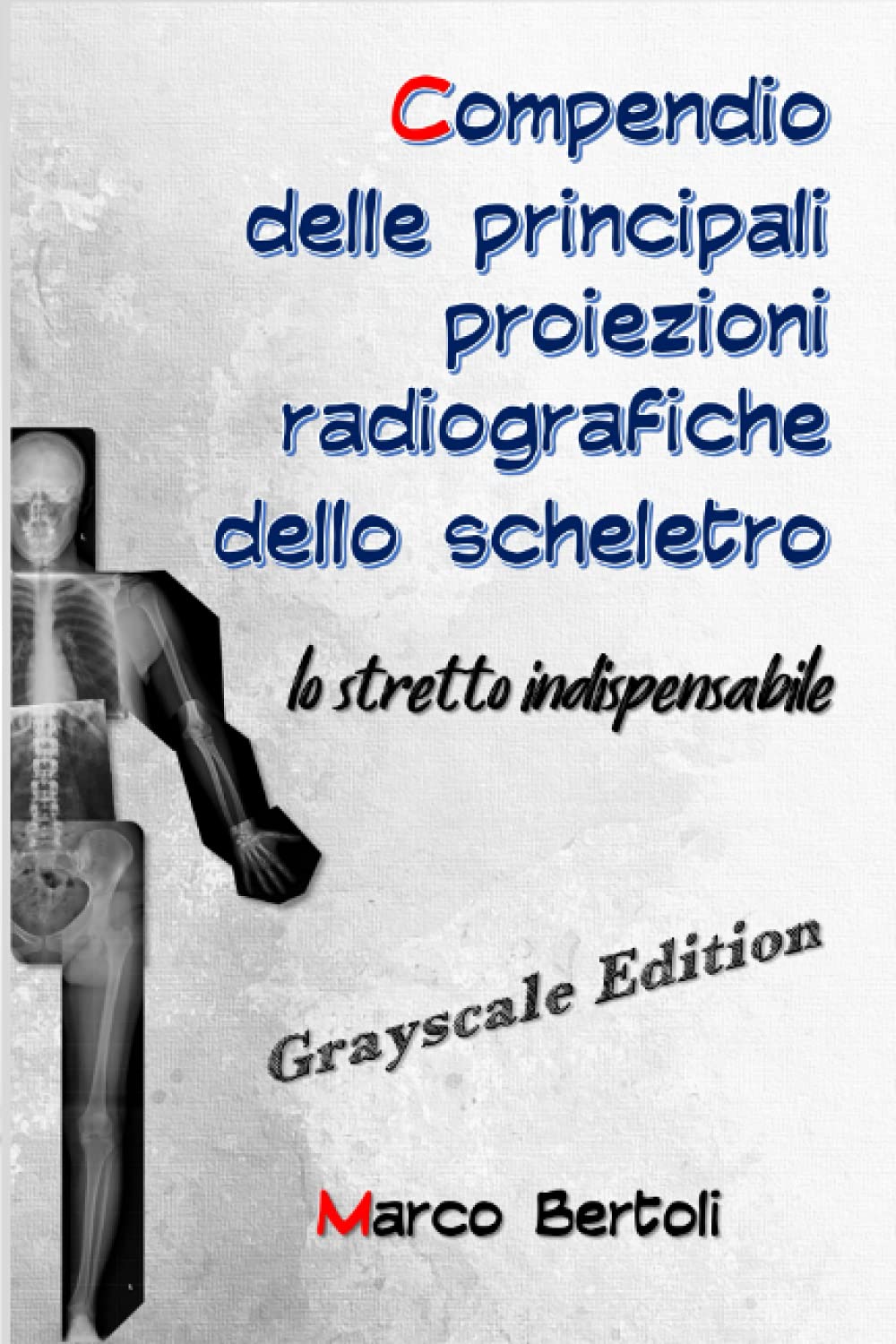 Compendio delle principali proiezioni radiografiche dello scheletro: Lo stretto indispensabile GRAYSCALE EDITION Medicine