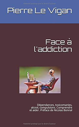 Face à l'addiction: Dépendances, toxicomanies, alcool, compulsions. Comprendre et aider. Préface de Nicolas Bonnal Books