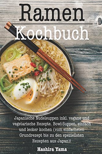 Ramen Kochbuch: Japanische Nudelsuppen inkl. vegane und vegetarische Rezepte. Bowl-Suppen, einfach und lecker kochen (vom einfachsten Grundrezept bis zu den speziellsten Rezepten aus Japan)! Cooking & Enjoying