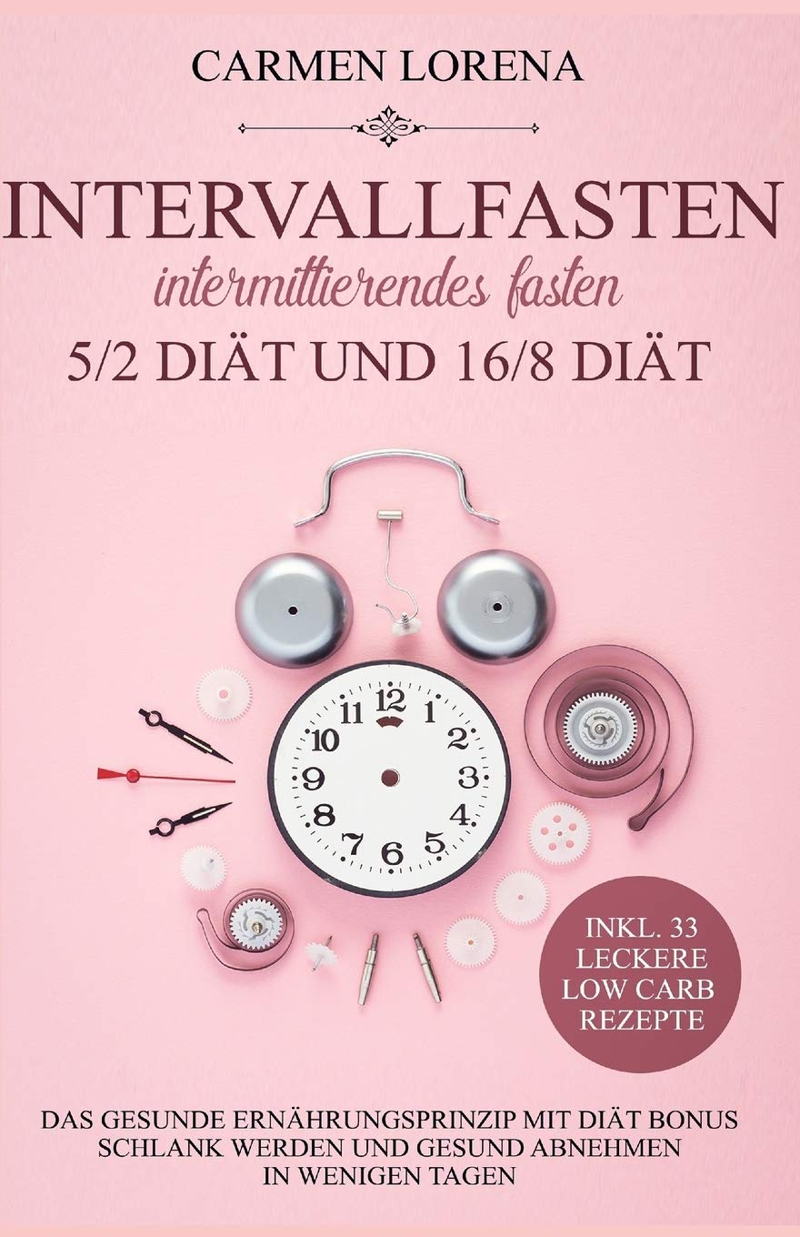 Intervallfasten - Intermittierendes Fasten: 5/2 Diät und 16/8 Diät: Das gesunde Ernährungsprinzip mit Diät Bonus - Schlank werden und gesund abnehmen in wenigen Tagen inkl. 33 leckere Low Carb Rezepte Health, Nutrition & Fitness