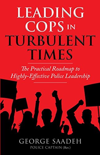 Leading Cops in Turbulent Times: The Practical Roadmap to Highly-Effective Police Leadership Business, Finance & Career