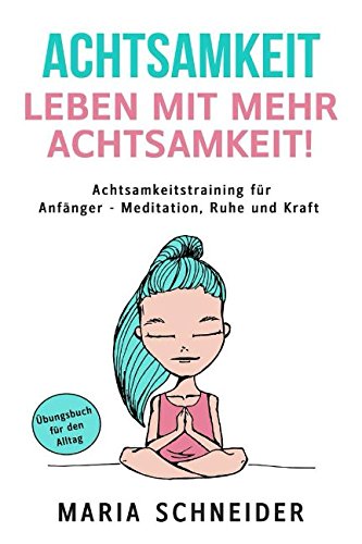 ACHTSAMKEIT: Leben mit mehr Achtsamkeit! Meditation, Ruhe und Kraft - Übungsbuch für den Alltag Achtsamkeitstraining für Anfänger Health, Nutrition & Fitness