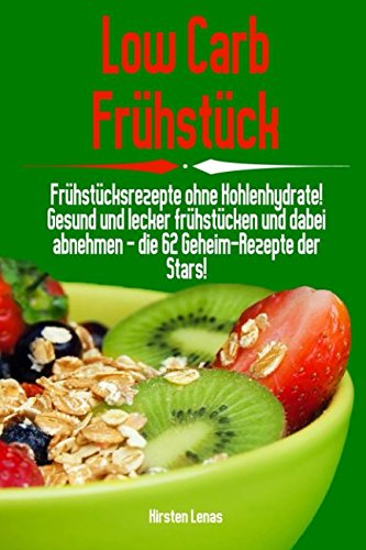 Low Carb Frühstück: Frühstücksrezepte ohne Kohlenhydrate! Gesund und lecker frühstücken und dabei abnehmen - die 62 Geheim-Rezepte der Stars! book