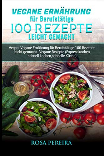 Vegane Ernährung für Berufstätige 100 Rezepte leicht gemacht: Vegan: Vegane Ernährung für Berufstätige 100 Rezepte leicht gemacht- Vegane Rezepte (Expresskochen,schnell kochen,schnelle Küche) Cooking & Enjoying