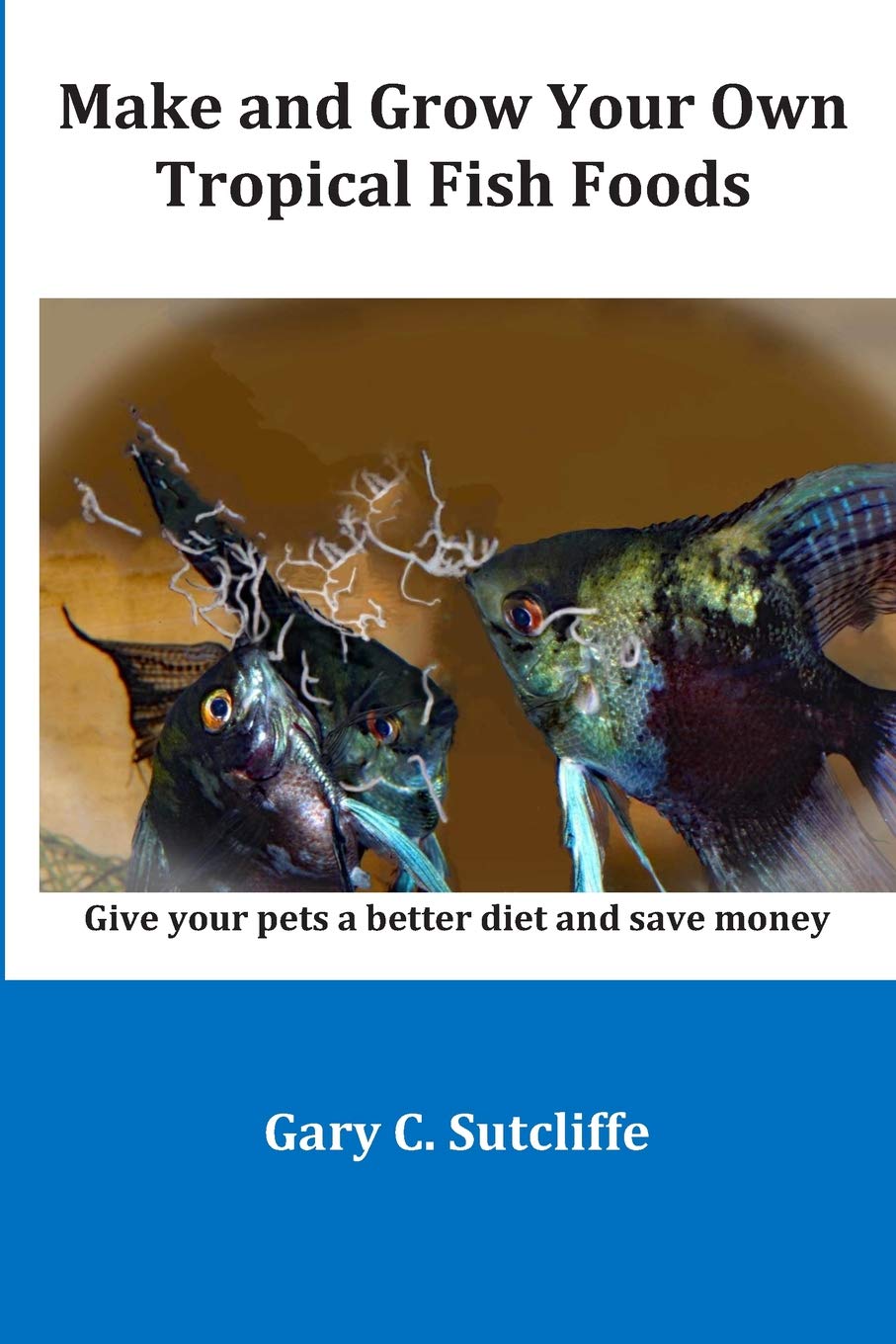 Make and Grow Your Own Tropical Fish Foods: Give your pets a better diet and save money Pets