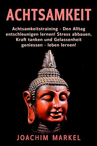 Achtsamkeit: Achtsamkeitstraining - Den Alltag entschleunigen lernen! Stress abbauen, Kraft tanken und Gelassenheit geniessen - leben lernen! Lifestyle