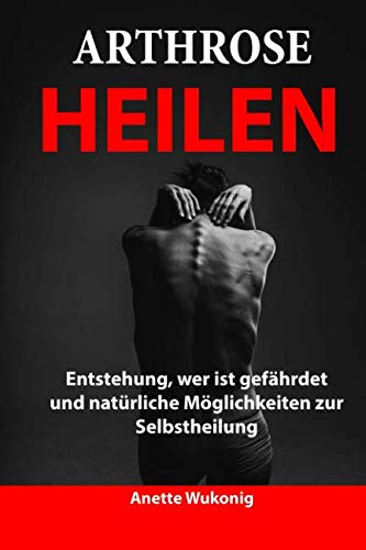Arthrose heilen: Entstehung, wer ist gefährdet und natürliche Möglichkeiten zur Selbstheilung Health, Nutrition & Fitness