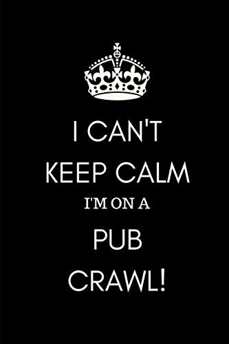 I Can't Keep Calm I'm on a Pub Crawl: Funny Notebook Journal for Drinking Clubs and Enthusiasts to Record the Good Times in and around the UK Great British Pubs in London and the Countryside Cooking & Enjoying