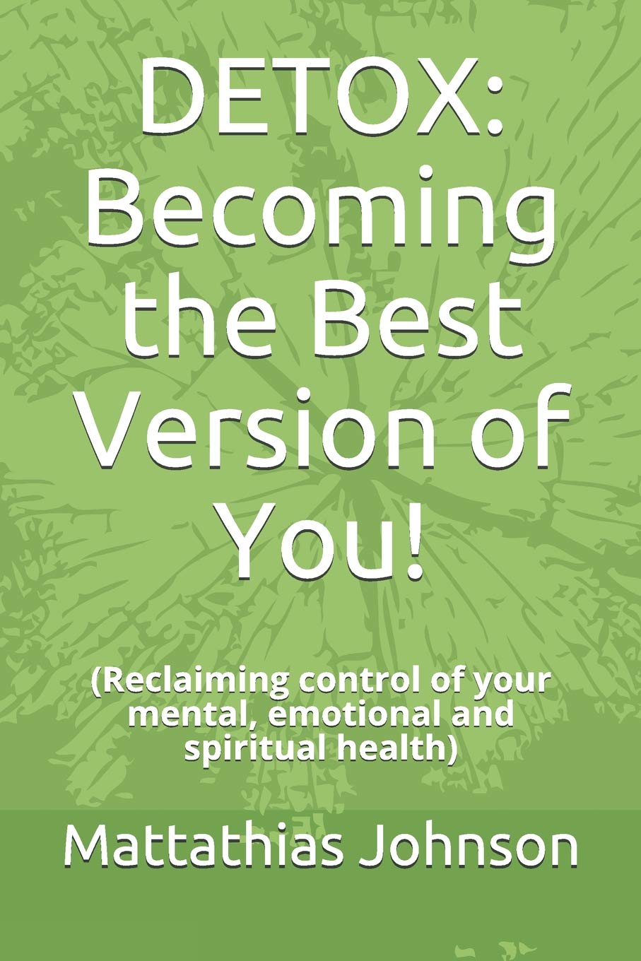 DETOX: Becoming the Best Version of You!: (Reclaiming control of your mental, emotional and spiritual health) Medicine