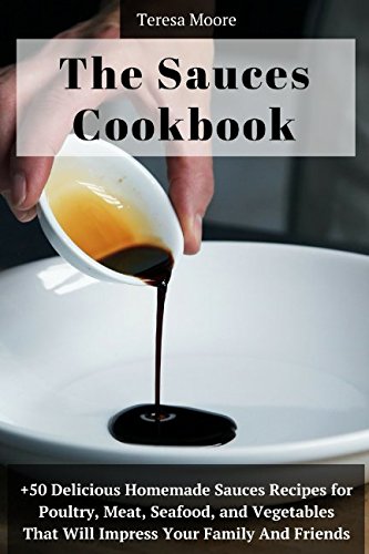 The Sauces Cookbook: +50 Delicious Homemade Sauces Recipes for Poultry, Meat, Seafood, and Vegetables That Will Impress Your Family and Friends (Quisk and Easy Natural Food, Band 79) Cooking & Enjoying