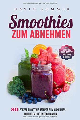 Smoothies zum Abnehmen: 80 leckere Smoothie Rezepte zum Abnehmen, Entgiften und Entschlacken inkl. Smoothie Bowl Rezepte und Tipps & Tricks Health, Nutrition & Fitness